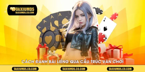 Cách đánh bài liêng qua cấu trúc ván chơi