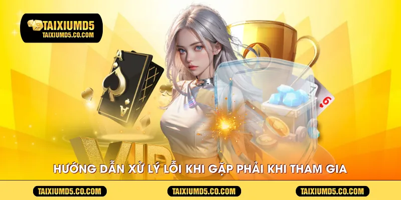 Hướng dẫn xử lý lỗi khi gặp phải khi tham gia