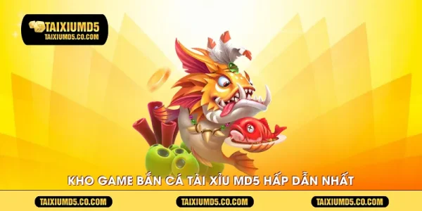 Kho game bắn cá tài xỉu MD5 hấp dẫn nhất