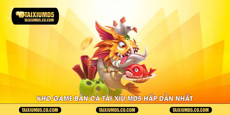 Kho game bắn cá tài xỉu MD5 hấp dẫn nhất