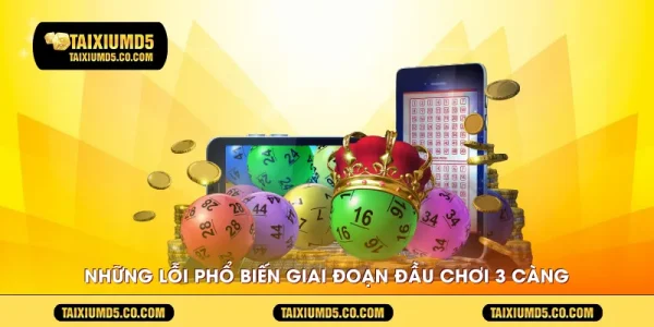 Những lỗi phổ biến giai đoạn đầu chơi 3 càng